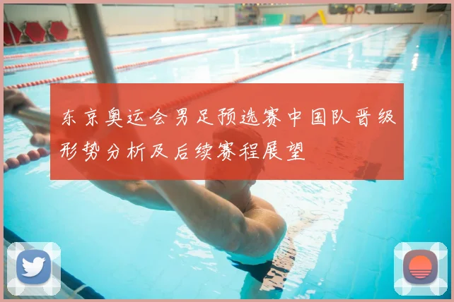 东京奥运会男足预选赛中国队晋级形势分析及后续赛程展望