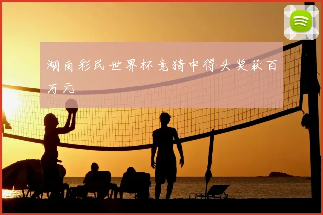 湖南彩民世界杯竞猜中得头奖获百万元