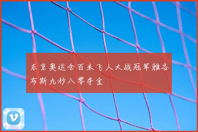 东京奥运会百米飞人大战冠军雅各布斯九秒八零夺金