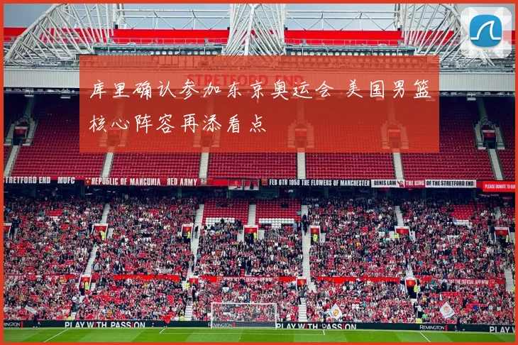 库里确认参加东京奥运会 美国男篮核心阵容再添看点