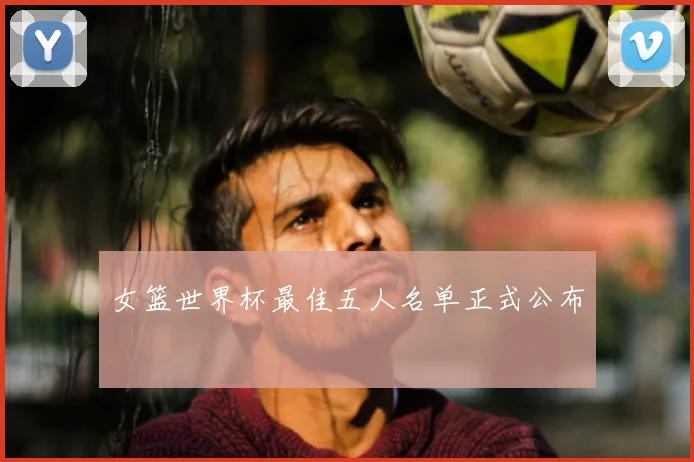 女篮世界杯最佳五人名单正式公布