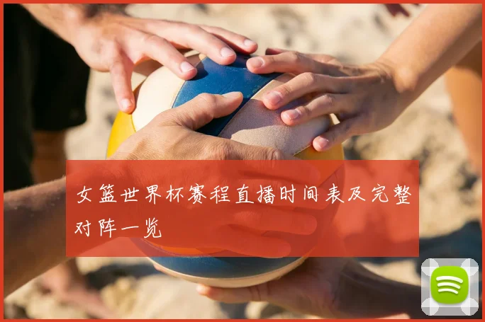 女篮世界杯赛程直播时间表及完整对阵一览