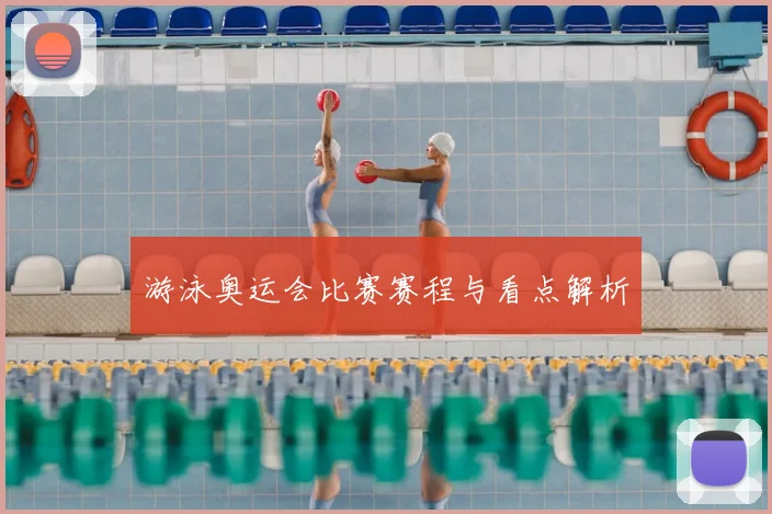 游泳奥运会比赛赛程与看点解析