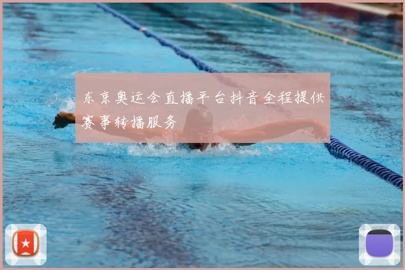 东京奥运会直播平台抖音全程提供赛事转播服务