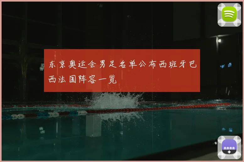 东京奥运会男足名单公布西班牙巴西法国阵容一览