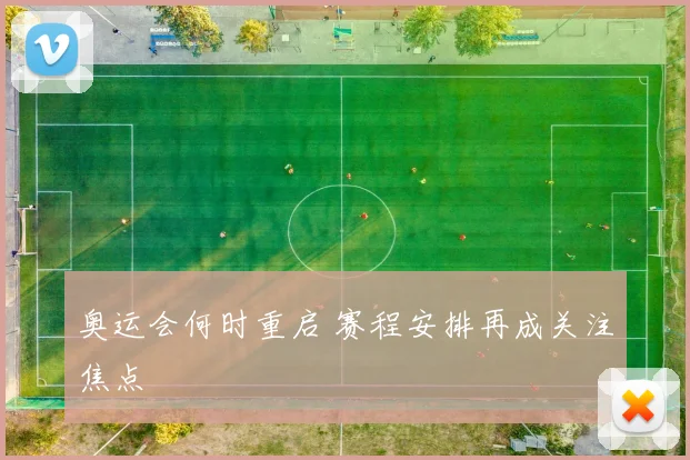奥运会何时重启 赛程安排再成关注焦点