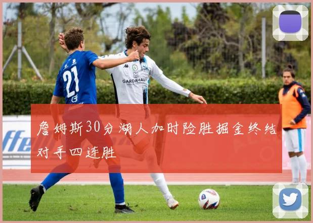 詹姆斯30分湖人加时险胜掘金终结对手四连胜
