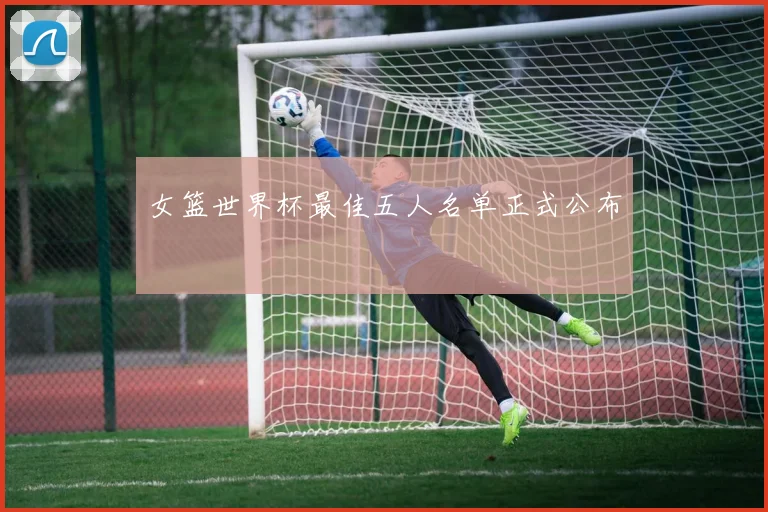 女篮世界杯最佳五人名单正式公布