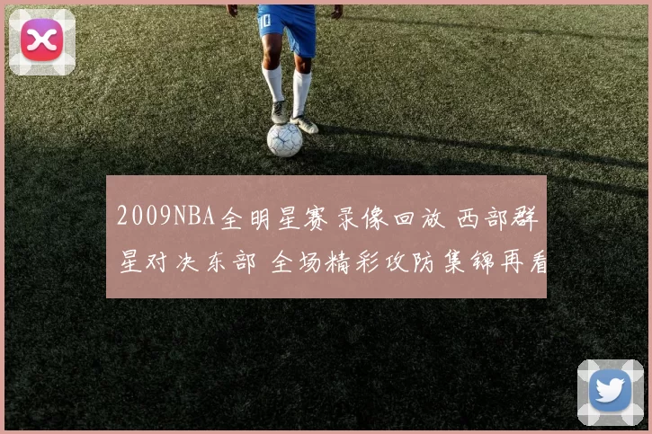 2009NBA全明星赛录像回放 西部群星对决东部 全场精彩攻防集锦再看
