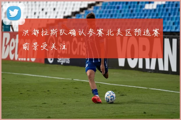 洪都拉斯队确认参赛北美区预选赛前景受关注