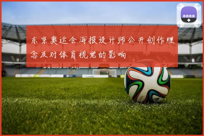 东京奥运会海报设计师公开创作理念及对体育视觉的影响