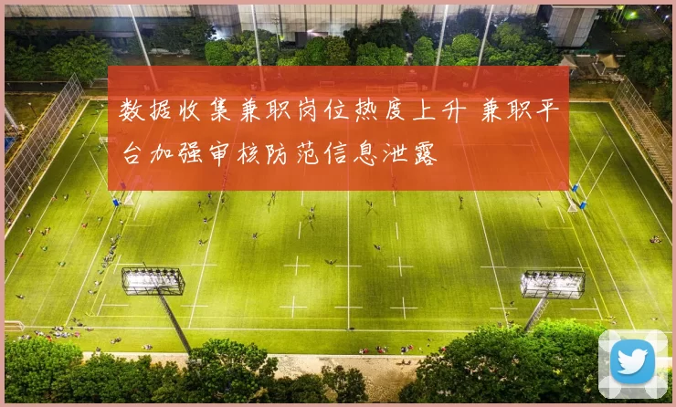 数据收集兼职岗位热度上升 兼职平台加强审核防范信息泄露