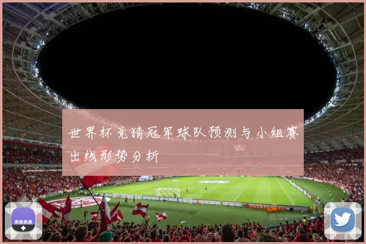 世界杯竞猜冠军球队预测与小组赛出线形势分析