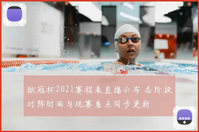 欧冠杯2021赛程表直播公布 各阶段对阵时间与观赛看点同步更新