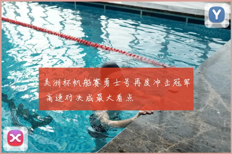 美洲杯帆船赛勇士号再度冲击冠军 高速对决成最大看点