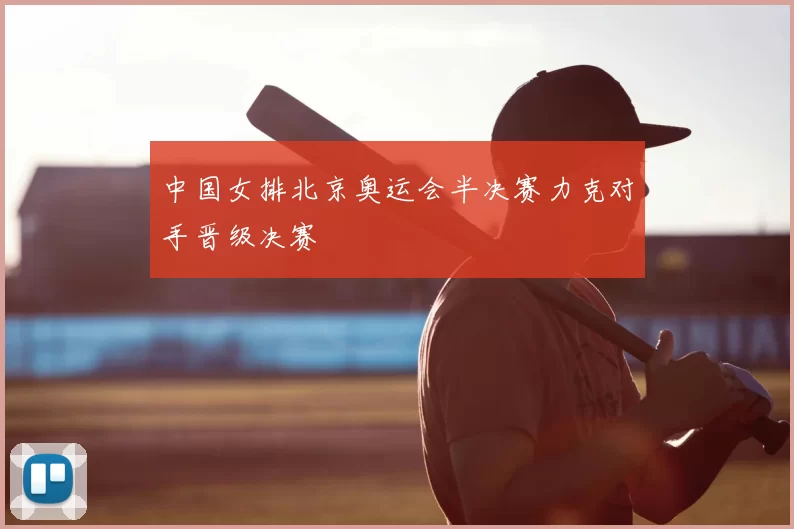 中国女排北京奥运会半决赛力克对手晋级决赛