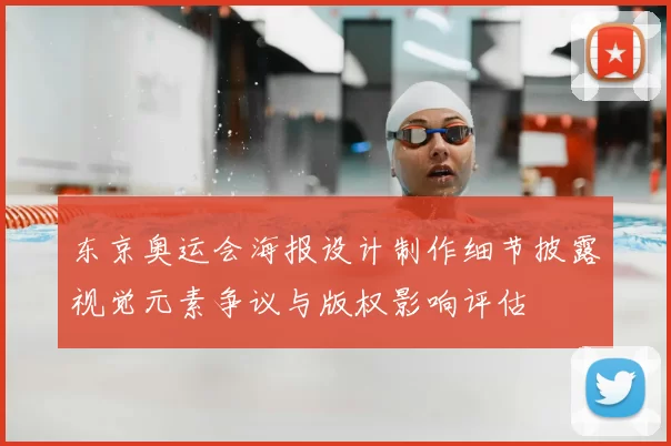 东京奥运会海报设计制作细节披露视觉元素争议与版权影响评估