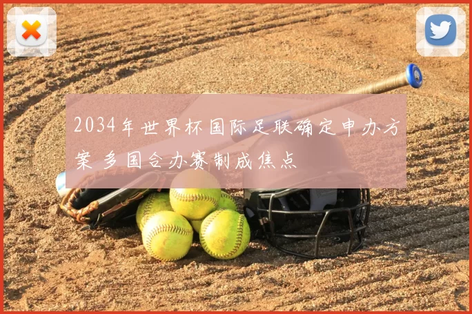 2034年世界杯国际足联确定申办方案 多国合办赛制成焦点