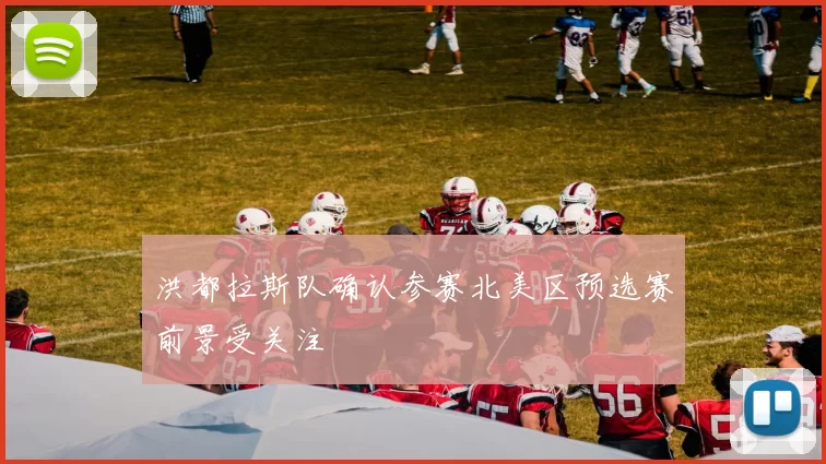 洪都拉斯队确认参赛北美区预选赛前景受关注