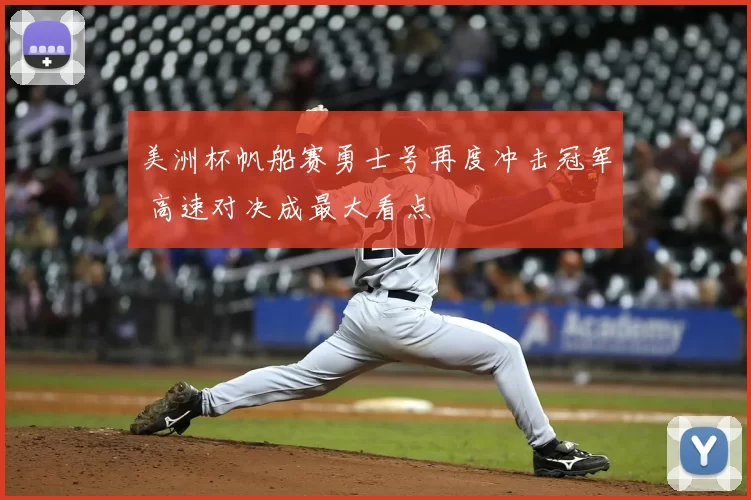 美洲杯帆船赛勇士号再度冲击冠军 高速对决成最大看点