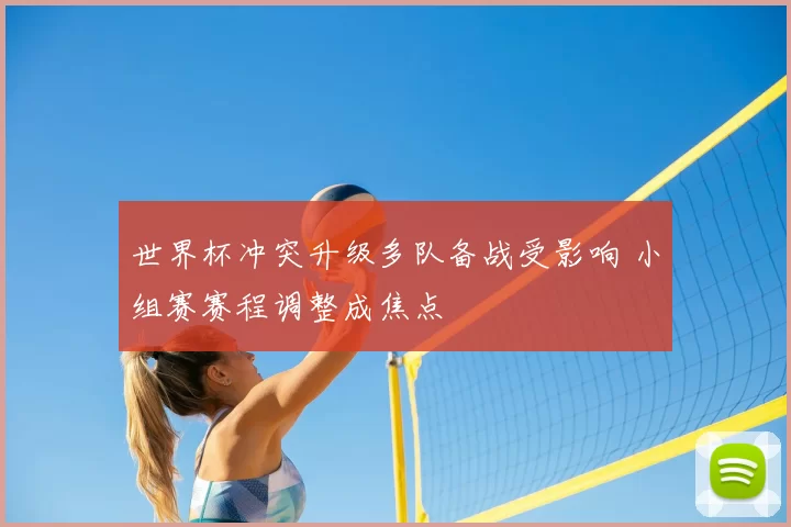 世界杯冲突升级多队备战受影响 小组赛赛程调整成焦点