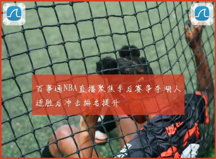 百事通NBA直播聚焦季后赛争夺湖人连胜后冲击排名提升