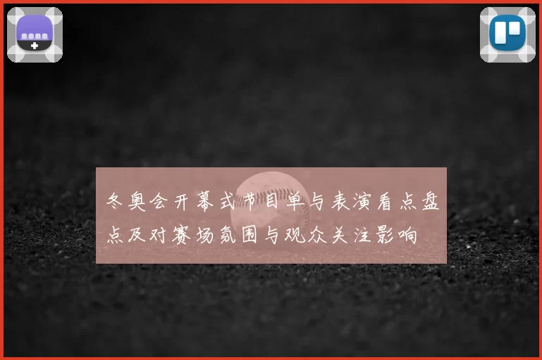 冬奥会开幕式节目单与表演看点盘点及对赛场氛围与观众关注影响