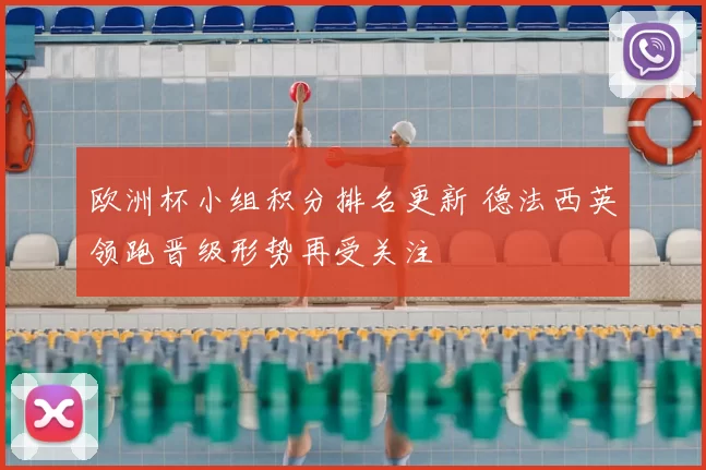 欧洲杯小组积分排名更新 德法西英领跑晋级形势再受关注
