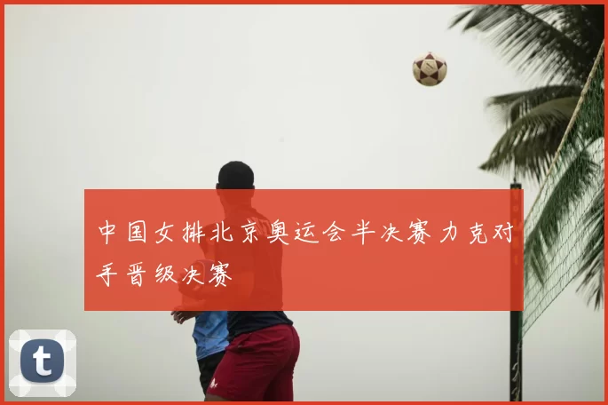 中国女排北京奥运会半决赛力克对手晋级决赛