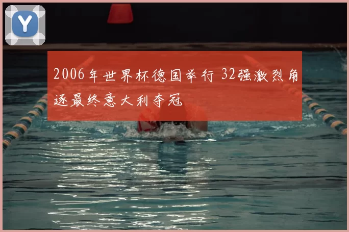 2006年世界杯德国举行 32强激烈角逐最终意大利夺冠
