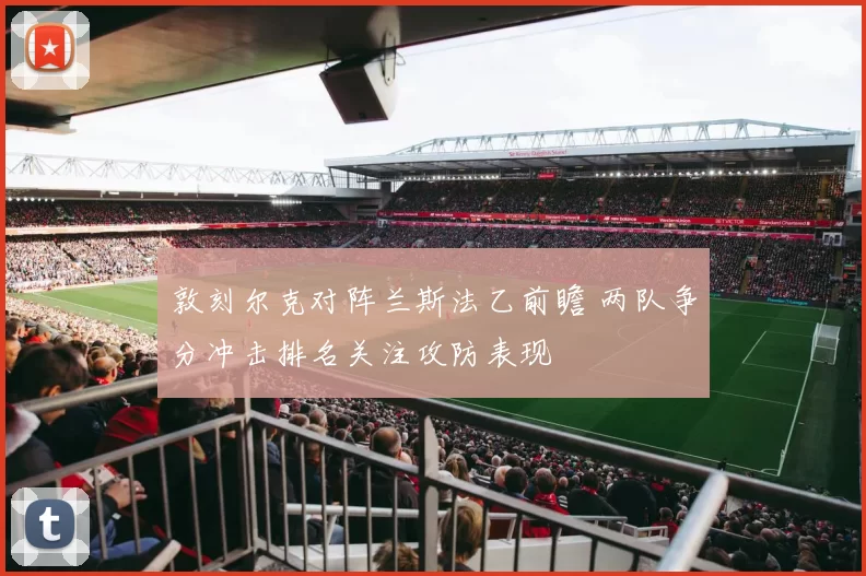 敦刻尔克对阵兰斯法乙前瞻 两队争分冲击排名关注攻防表现