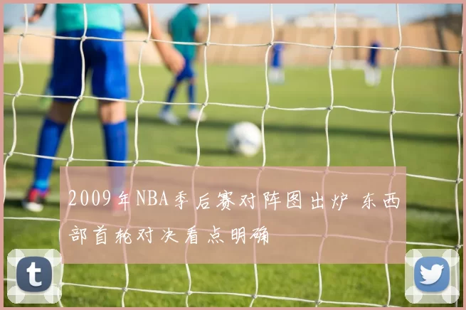 2009年NBA季后赛对阵图出炉 东西部首轮对决看点明确