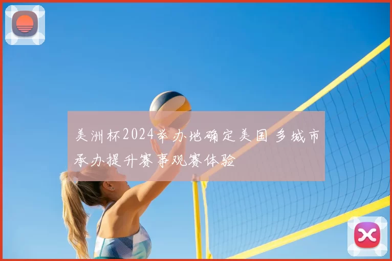 美洲杯2024举办地确定美国 多城市承办提升赛事观赛体验