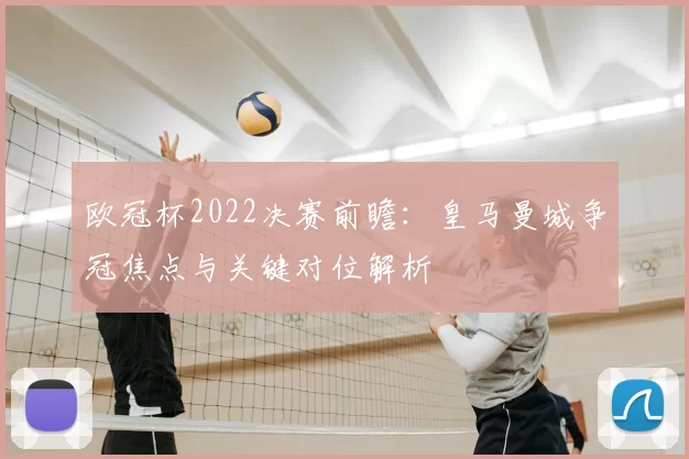 欧冠杯2022决赛前瞻:皇马曼城争冠焦点与关键对位解析