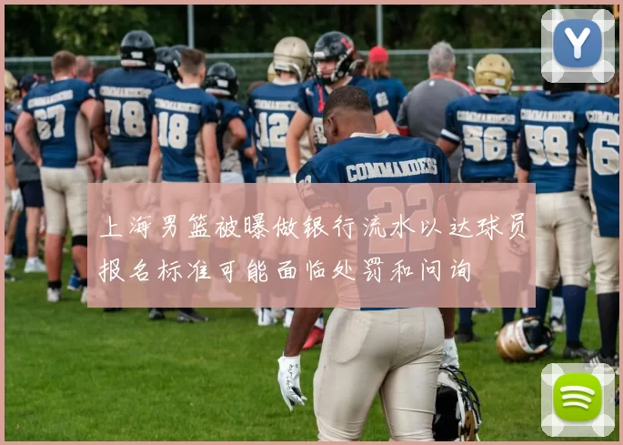 上海男篮被曝做银行流水以达球员报名标准可能面临处罚和问询