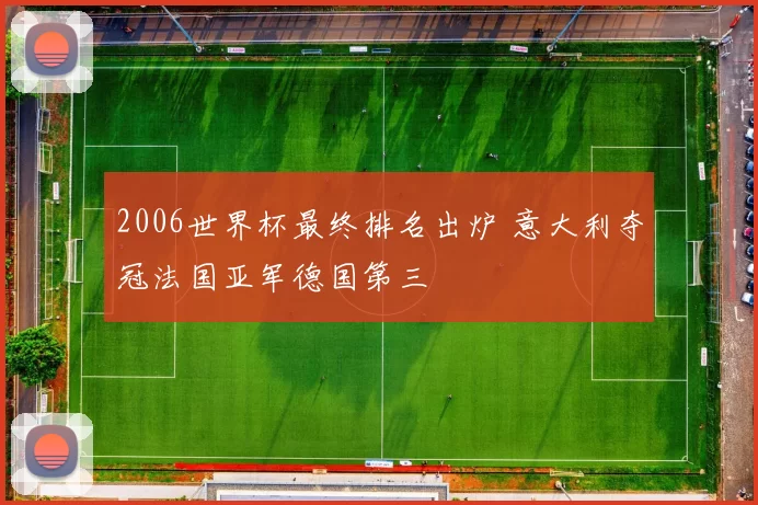 2006世界杯最终排名出炉 意大利夺冠法国亚军德国第三