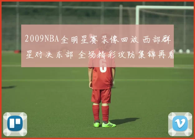 2009NBA全明星赛录像回放 西部群星对决东部 全场精彩攻防集锦再看