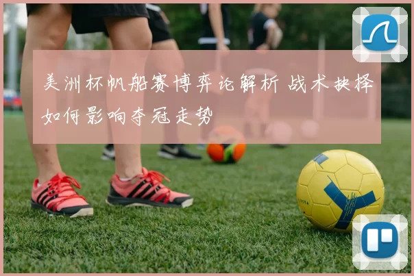 美洲杯帆船赛博弈论解析 战术抉择如何影响夺冠走势