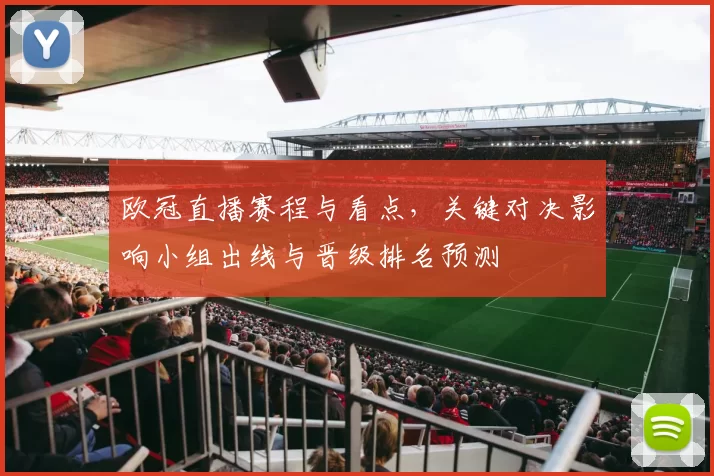 欧冠直播赛程与看点,关键对决影响小组出线与晋级排名预测