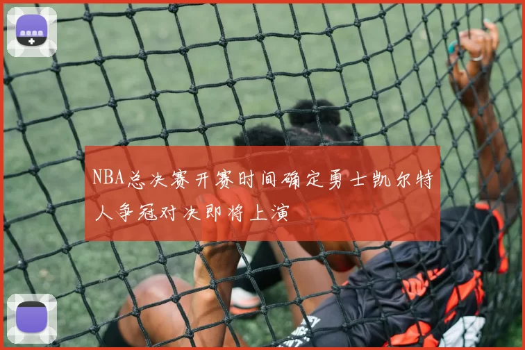 NBA总决赛开赛时间确定勇士凯尔特人争冠对决即将上演