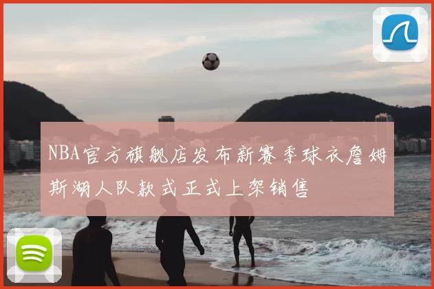 NBA官方旗舰店发布新赛季球衣詹姆斯湖人队款式正式上架销售