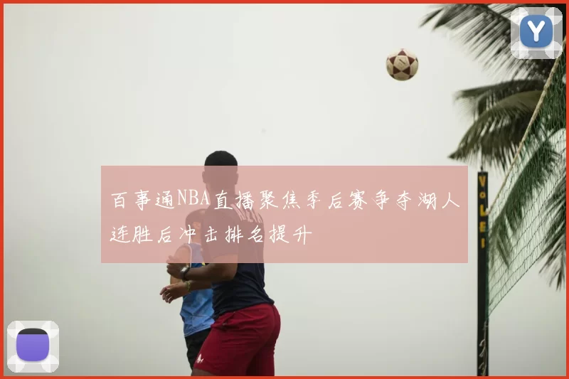 百事通NBA直播聚焦季后赛争夺湖人连胜后冲击排名提升