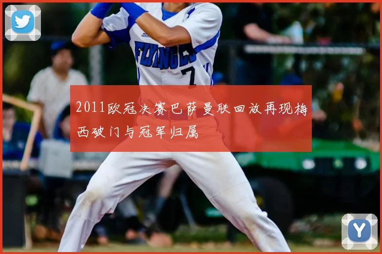 2011欧冠决赛巴萨曼联回放再现梅西破门与冠军归属