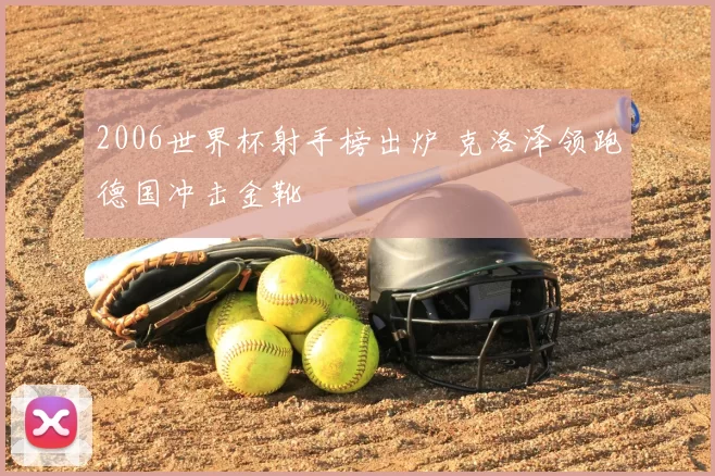 2006世界杯射手榜出炉 克洛泽领跑德国冲击金靴