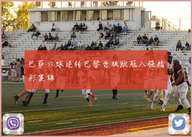 巴萨六球逆转巴黎晋级欧冠八强精彩集锦